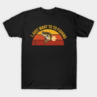 I just want to go Fishing T-Shirt